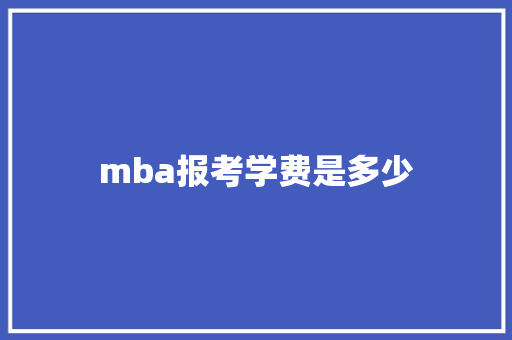 mba报考学费是多少 简历