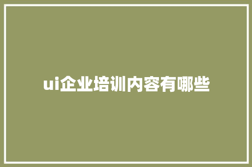 ui企业培训内容有哪些 教育论文