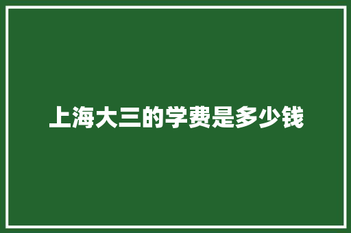 上海大三的学费是多少钱 承诺书