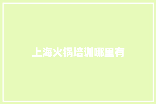 上海火锅培训哪里有 个人写作