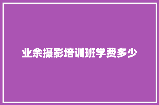 业余摄影培训班学费多少 公证书