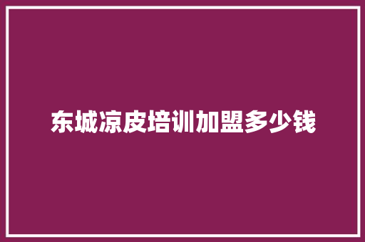 东城凉皮培训加盟多少钱 保证书