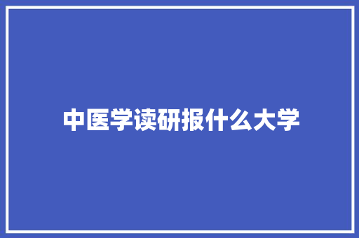 中医学读研报什么大学 策划方案