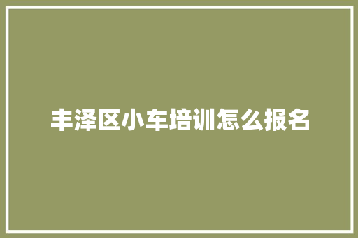丰泽区小车培训怎么报名 公证书