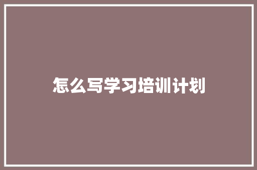 怎么写学习培训计划 策划方案