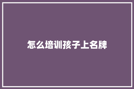 怎么培训孩子上名牌 英文简历