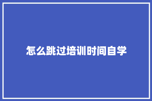 怎么跳过培训时间自学 条剧书信