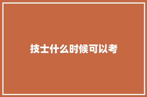 技士什么时候可以考 简历资料