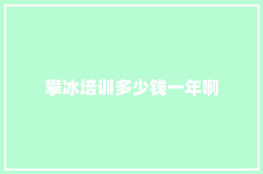 攀冰培训多少钱一年啊 公证书