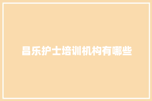 昌乐护士培训机构有哪些 办公写作