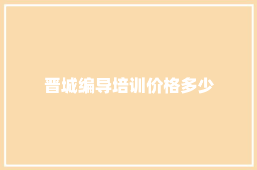 晋城编导培训价格多少 文秘写作