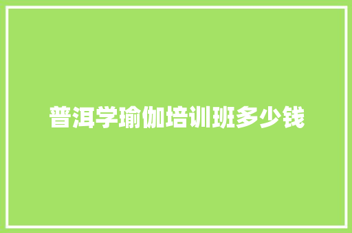 普洱学瑜伽培训班多少钱 文秘写作