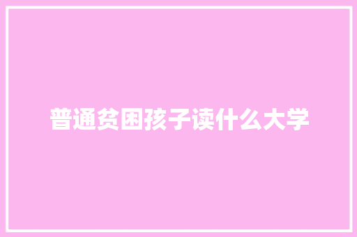 普通贫困孩子读什么大学 教育论文