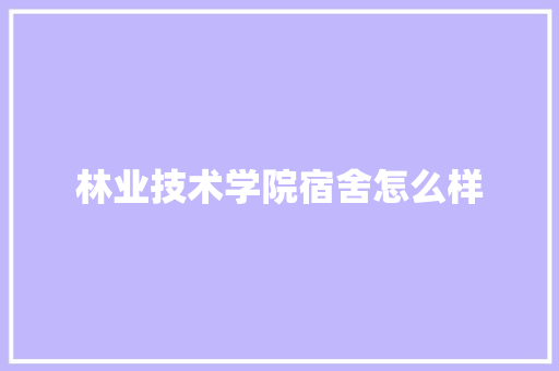林业技术学院宿舍怎么样 英文简历