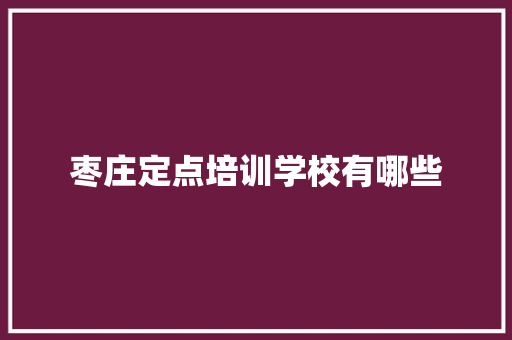 枣庄定点培训学校有哪些 毕业设计