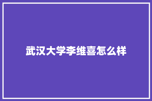 武汉大学李维喜怎么样 个人简历