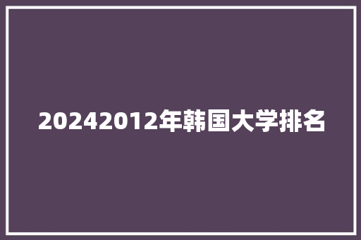 20242012年韩国大学排名 简历