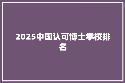 2025中国认可博士学校排名 简历资料