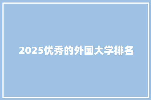 2025优秀的外国大学排名 简历资料