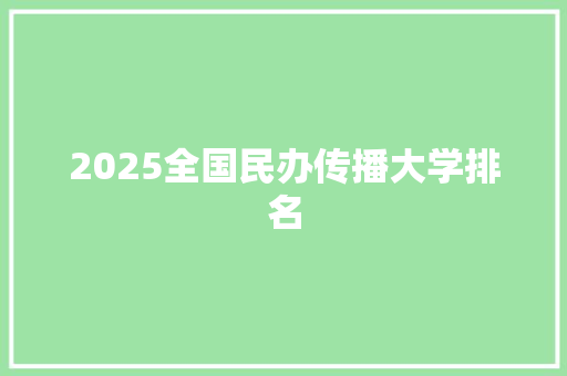 2025全国民办传播大学排名 面试技巧