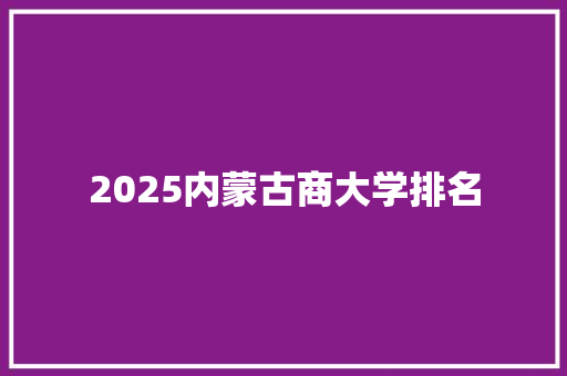 2025内蒙古商大学排名 个人写作
