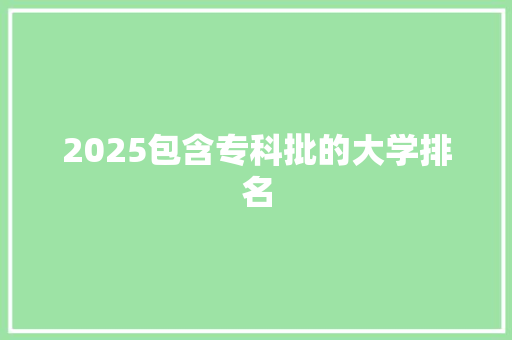 2025包含专科批的大学排名 策划方案