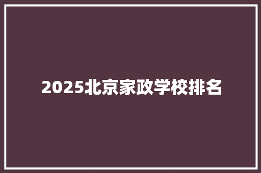 2025北京家政学校排名 保证书