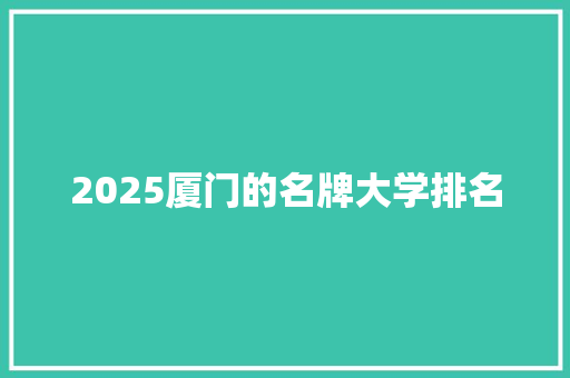 2025厦门的名牌大学排名 社会论文