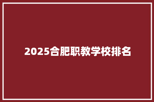 2025合肥职教学校排名 社会论文