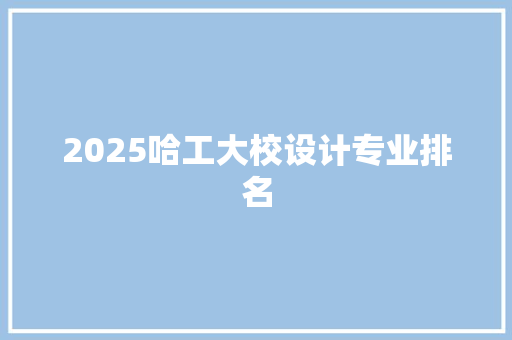 2025哈工大校设计专业排名 文秘写作