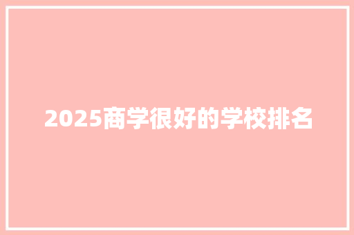 2025商学很好的学校排名 社会论文