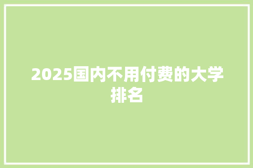 2025国内不用付费的大学排名 条剧书信