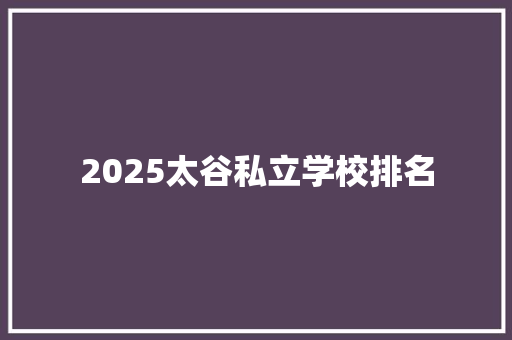 2025太谷私立学校排名 简历资料