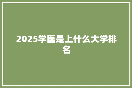 2025学医是上什么大学排名 简历