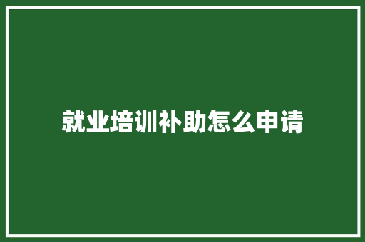 就业培训补助怎么申请 简历