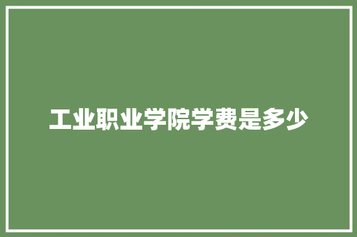 工业职业学院学费是多少 公证书