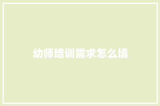 幼师培训需求怎么填 条剧书信