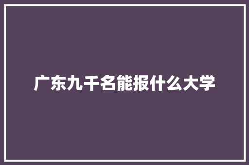 广东九千名能报什么大学 办公写作