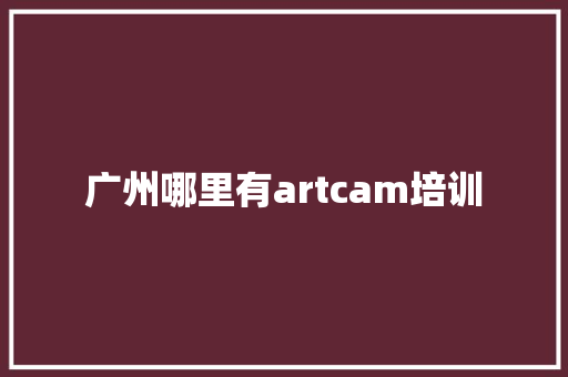广州哪里有artcam培训 办公写作