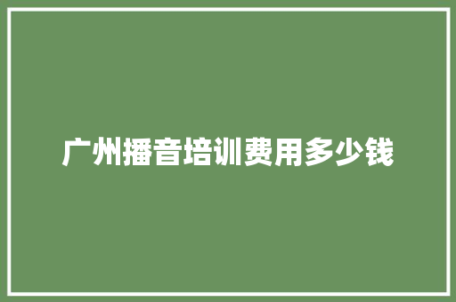 广州播音培训费用多少钱 教育论文
