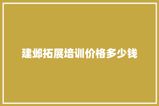 建邺拓展培训价格多少钱 条剧书信