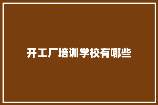 开工厂培训学校有哪些 策划方案