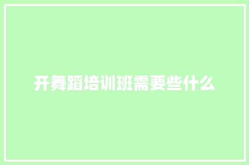 开舞蹈培训班需要些什么 保证书