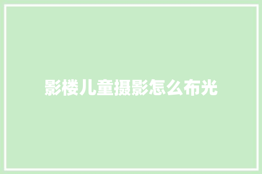 影楼儿童摄影怎么布光 条剧书信
