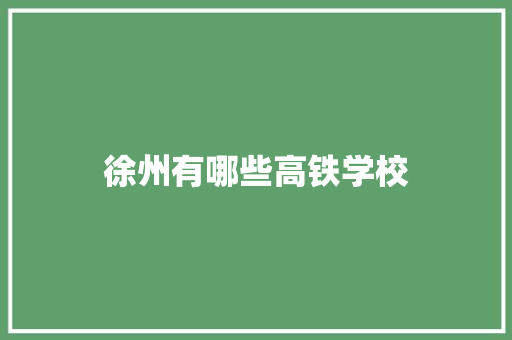徐州有哪些高铁学校 毕业设计