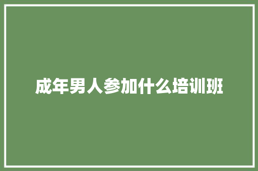 成年男人参加什么培训班 公证书