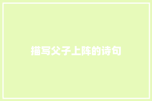 描写父子上阵的诗句 表扬书