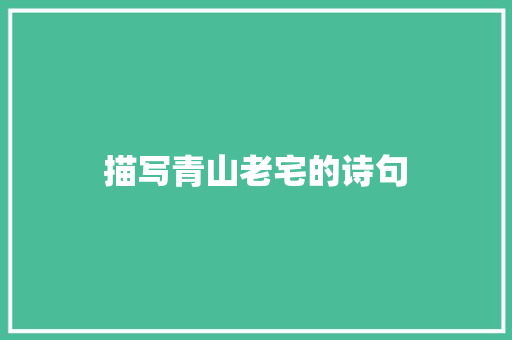 描写青山老宅的诗句 文秘写作
