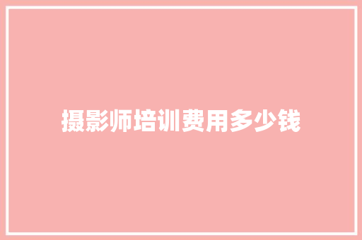 摄影师培训费用多少钱 面试技巧