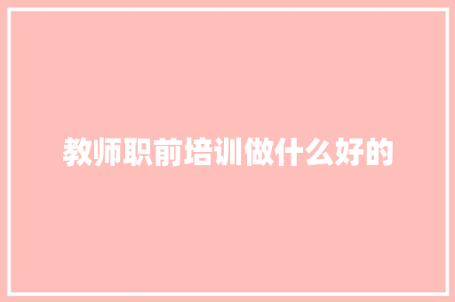 教师职前培训做什么好的 管理论文